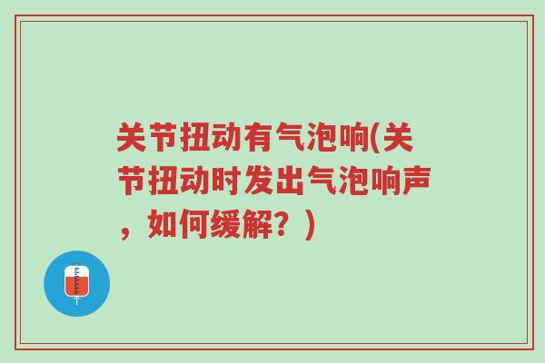 关节扭动有气泡响(关节扭动时发出气泡响声,如何缓解?)-第1张图片-超越 关节扭动有气泡响(关节扭动时发出气泡响声,如何缓解?)-第1张图片-超越