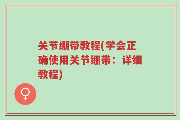 关节绷带教程(学会正确使用关节绷带:详细教程)-第1张图片-超越 关节绷带教程(学会正确使用关节绷带:详细教程)-第1张图片-超越