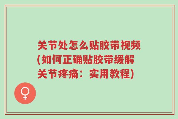 关节处怎么贴胶带视频(如何正确贴胶带缓解关节疼痛:实用教程)-第1张图片-超越 关节处怎么贴胶带视频(如何正确贴胶带缓解关节疼痛:实用教程)-第1张图片-超越