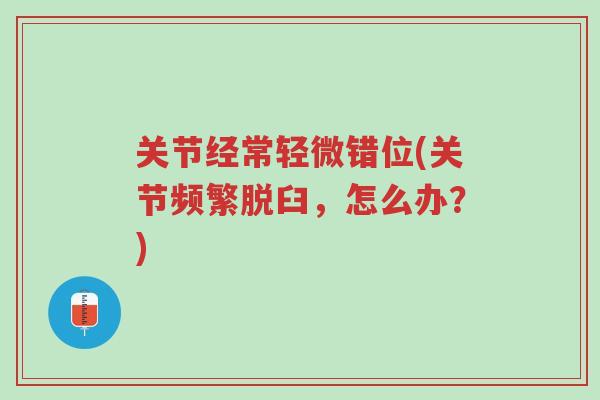 关节经常轻微错位(关节频繁脱臼,怎么办?)-第1张图片-超越 关节经常轻微错位(关节频繁脱臼,怎么办?)-第1张图片-超越