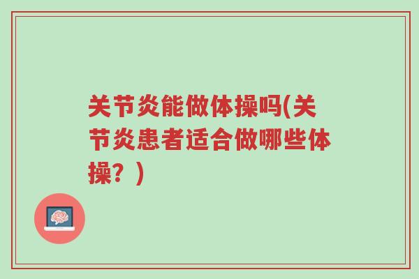 关节炎能做体操吗(关节炎患者适合做哪些体操?)-第1张图片-超越 关节炎能做体操吗(关节炎患者适合做哪些体操?)-第1张图片-超越