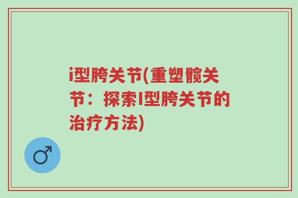 i型胯关节(重塑髋关节:探索I型胯关节的治疗方法)-第1张图片-超越 i型胯关节(重塑髋关节:探索I型胯关节的治疗方法)-第1张图片-超越