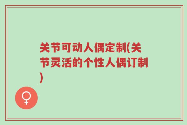 关节可动人偶定制(关节灵活的个性人偶订制)-第1张图片-超越 关节可动人偶定制(关节灵活的个性人偶订制)-第1张图片-超越