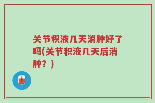 关节积液几天消肿好了吗(关节积液几天后消肿?)-第1张图片-超越 关节积液几天消肿好了吗(关节积液几天后消肿?)-第1张图片-超越