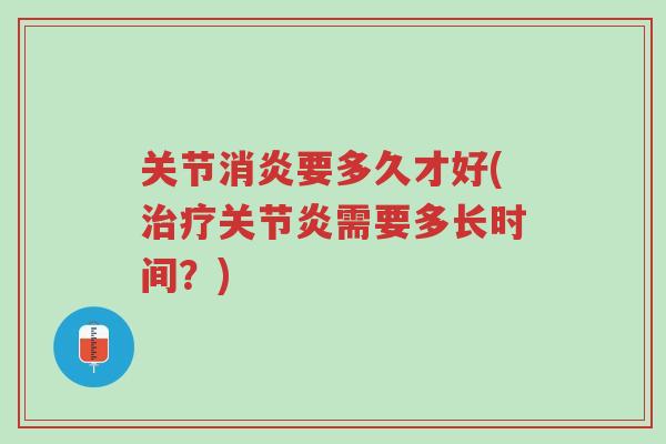 关节消炎要多久才好(治疗关节炎需要多长时间?)-第1张图片-超越 关节消炎要多久才好(治疗关节炎需要多长时间?)-第1张图片-超越