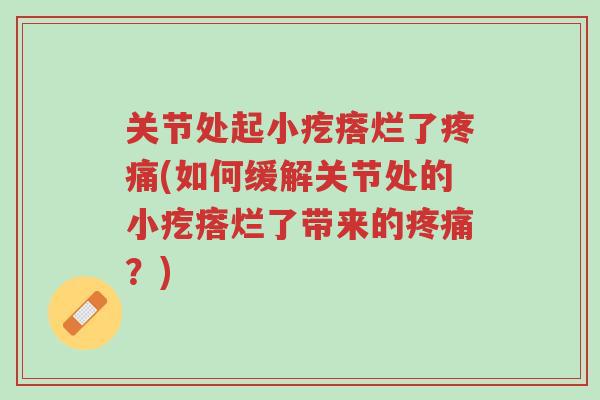 关节处起小疙瘩烂了疼痛(如何缓解关节处的小疙瘩烂了带来的疼痛?)-第1张图片-超越 关节处起小疙瘩烂了疼痛(如何缓解关节处的小疙瘩烂了带来的疼痛?)-第1张图片-超越