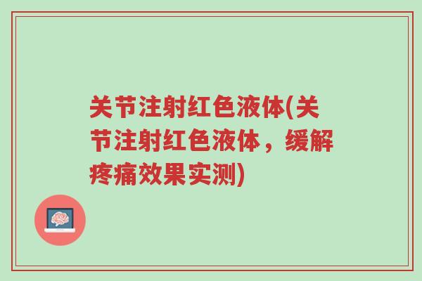 关节注射红色液体(关节注射红色液体，缓解疼痛效果实测)-第1张图片-超越