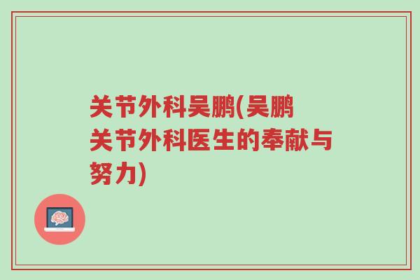 关节外科吴鹏(吴鹏 关节外科医生的奉献与努力)-第1张图片-超越 关节外科吴鹏(吴鹏 关节外科医生的奉献与努力)-第1张图片-超越