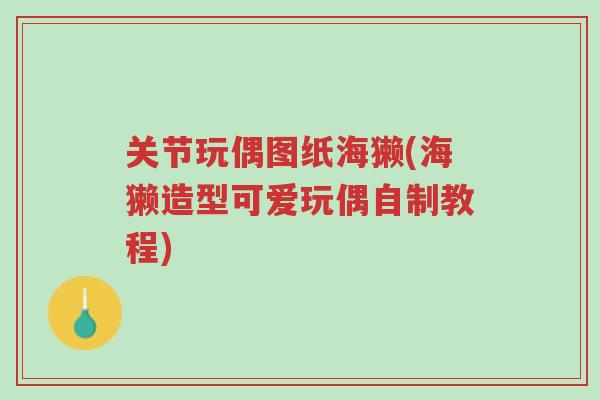 关节玩偶图纸海獭(海獭造型可爱玩偶自制教程)-第1张图片-超越 关节玩偶图纸海獭(海獭造型可爱玩偶自制教程)-第1张图片-超越