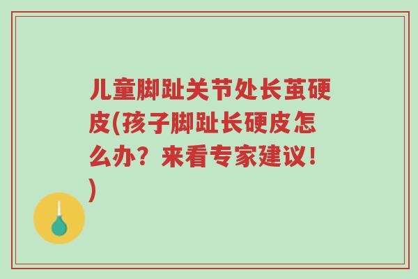 儿童脚趾关节处长茧硬皮(孩子脚趾长硬皮怎么办?来看专家建议!)-第1张图片-超越 儿童脚趾关节处长茧硬皮(孩子脚趾长硬皮怎么办?来看专家建议!)-第1张图片-超越