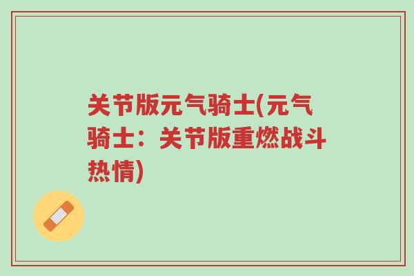关节版元气骑士(元气骑士:关节版重燃战斗热情)-第1张图片-超越 关节版元气骑士(元气骑士:关节版重燃战斗热情)-第1张图片-超越