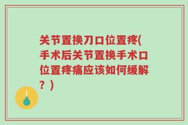 关节置换刀口位置疼(手术后关节置换手术口位置疼痛应该如何缓解?)-第1张图片-超越 关节置换刀口位置疼(手术后关节置换手术口位置疼痛应该如何缓解?)-第1张图片-超越