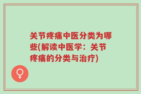 关节疼痛中医分类为哪些(解读中医学:关节疼痛的分类与治疗)-第1张图片-超越 关节疼痛中医分类为哪些(解读中医学:关节疼痛的分类与治疗)-第1张图片-超越
