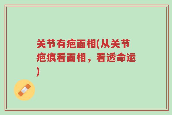 关节有疤面相(从关节疤痕看面相,看透命运)-第1张图片-超越 关节有疤面相(从关节疤痕看面相,看透命运)-第1张图片-超越