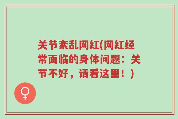 关节紊乱网红(网红经常面临的身体问题:关节不好,请看这里!)-第1张图片-超越 关节紊乱网红(网红经常面临的身体问题:关节不好,请看这里!)-第1张图片-超越