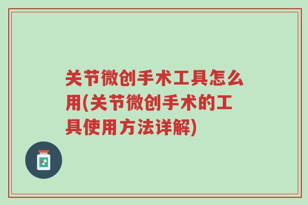 关节微创手术工具怎么用(关节微创手术的工具使用方法详解)-第1张图片-超越 关节微创手术工具怎么用(关节微创手术的工具使用方法详解)-第1张图片-超越