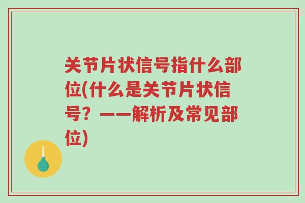 关节片状信号指什么部位(什么是关节片状信号?——解析及常见部位)-第1张图片-超越 关节片状信号指什么部位(什么是关节片状信号?——解析及常见部位)-第1张图片-超越