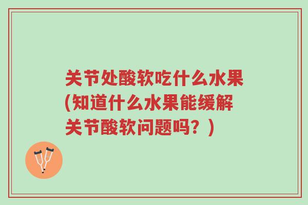 关节处酸软吃什么水果(知道什么水果能缓解关节酸软问题吗?)-第1张图片-超越 关节处酸软吃什么水果(知道什么水果能缓解关节酸软问题吗?)-第1张图片-超越