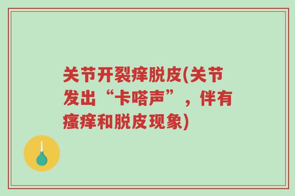 关节开裂痒脱皮(关节发出“卡嗒声”，伴有瘙痒和脱皮现象)-第1张图片-超越