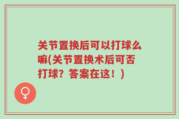 关节置换后可以打球么嘛(关节置换术后可否打球?答案在这!)-第1张图片-超越 关节置换后可以打球么嘛(关节置换术后可否打球?答案在这!)-第1张图片-超越