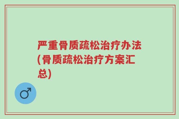 严重骨质疏松治疗办法(骨质疏松治疗方案汇总)-第1张图片-超越 严重骨质疏松治疗办法(骨质疏松治疗方案汇总)-第1张图片-超越