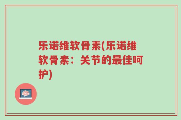 乐诺维软骨素(乐诺维软骨素:关节的最佳呵护)-第1张图片-超越 乐诺维软骨素(乐诺维软骨素:关节的最佳呵护)-第1张图片-超越