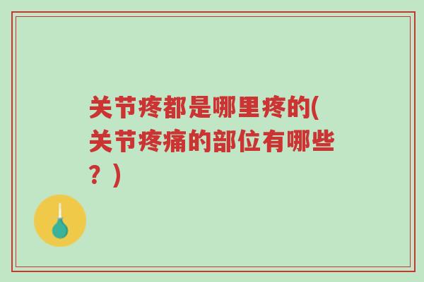 关节疼都是哪里疼的(关节疼痛的部位有哪些?)-第1张图片-超越 关节疼都是哪里疼的(关节疼痛的部位有哪些?)-第1张图片-超越