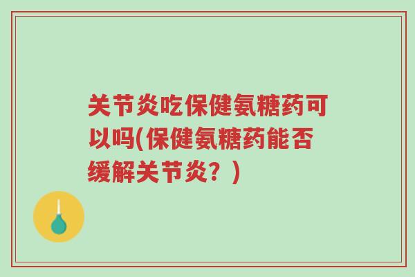关节炎吃保健氨糖药可以吗(保健氨糖药能否缓解关节炎?)-第1张图片-超越 关节炎吃保健氨糖药可以吗(保健氨糖药能否缓解关节炎?)-第1张图片-超越