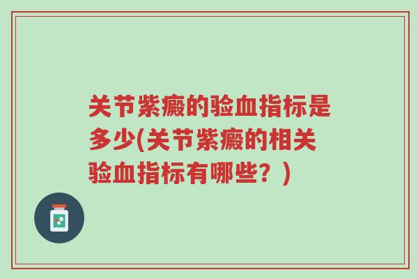 关节紫癜的验血指标是多少(关节紫癜的相关验血指标有哪些?)-第1张图片-超越 关节紫癜的验血指标是多少(关节紫癜的相关验血指标有哪些?)-第1张图片-超越