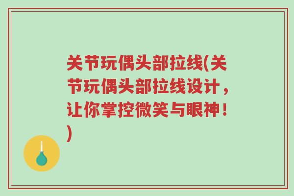 关节玩偶头部拉线(关节玩偶头部拉线设计,让你掌控微笑与眼神!)-第1张图片-超越 关节玩偶头部拉线(关节玩偶头部拉线设计,让你掌控微笑与眼神!)-第1张图片-超越