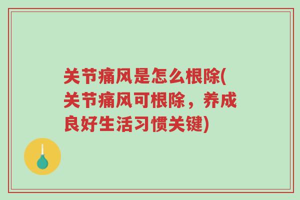 关节痛风是怎么根除(关节痛风可根除,养成良好生活习惯关键)-第1张图片-超越 关节痛风是怎么根除(关节痛风可根除,养成良好生活习惯关键)-第1张图片-超越