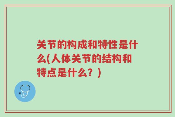 关节的构成和特性是什么(人体关节的结构和特点是什么?)-第1张图片-超越 关节的构成和特性是什么(人体关节的结构和特点是什么?)-第1张图片-超越