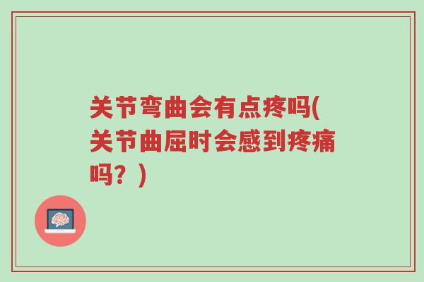 关节弯曲会有点疼吗(关节曲屈时会感到疼痛吗?)-第1张图片-超越 关节弯曲会有点疼吗(关节曲屈时会感到疼痛吗?)-第1张图片-超越
