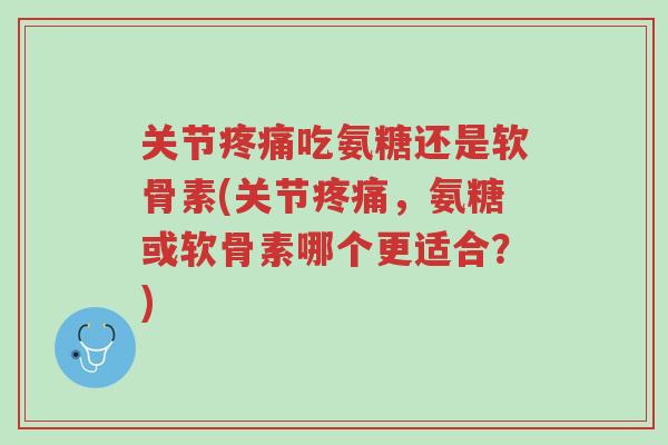 关节疼痛吃氨糖还是软骨素(关节疼痛,氨糖或软骨素哪个更适合?)-第1张图片-超越 关节疼痛吃氨糖还是软骨素(关节疼痛,氨糖或软骨素哪个更适合?)-第1张图片-超越