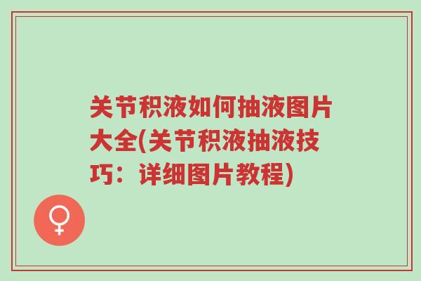 关节积液如何抽液图片大全(关节积液抽液技巧:详细图片教程)-第1张图片-超越 关节积液如何抽液图片大全(关节积液抽液技巧:详细图片教程)-第1张图片-超越