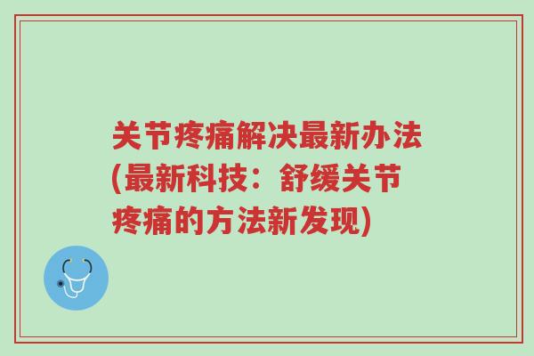 关节疼痛解决最新办法(最新科技：舒缓关节疼痛的方法新发现)-第1张图片-超越