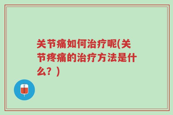 关节痛如何治疗呢(关节疼痛的治疗方法是什么?)-第1张图片-超越 关节痛如何治疗呢(关节疼痛的治疗方法是什么?)-第1张图片-超越