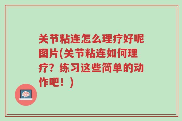 关节粘连怎么理疗好呢图片(关节粘连如何理疗?练习这些简单的动作吧!)-第1张图片-超越 关节粘连怎么理疗好呢图片(关节粘连如何理疗?练习这些简单的动作吧!)-第1张图片-超越