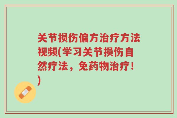 关节损伤偏方治疗方法视频(学习关节损伤自然疗法，免药物治疗！)-第1张图片-超越