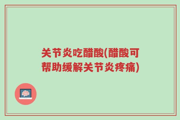 关节炎吃醋酸(醋酸可帮助缓解关节炎疼痛)-第1张图片-超越