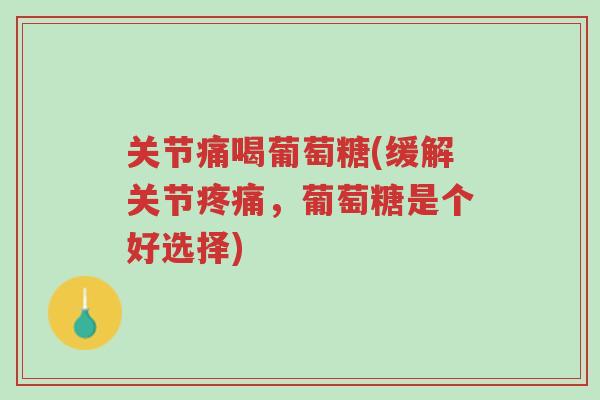 关节痛喝葡萄糖(缓解关节疼痛,葡萄糖是个好选择)-第1张图片-超越 关节痛喝葡萄糖(缓解关节疼痛,葡萄糖是个好选择)-第1张图片-超越