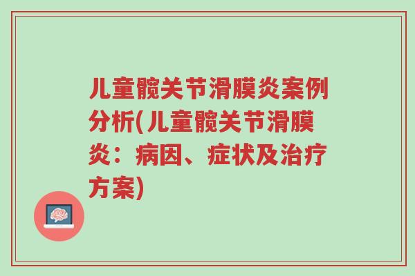 儿童髋关节滑膜炎案例分析(儿童髋关节滑膜炎:病因、症状及治疗方案)-第1张图片-超越 儿童髋关节滑膜炎案例分析(儿童髋关节滑膜炎:病因、症状及治疗方案)-第1张图片-超越