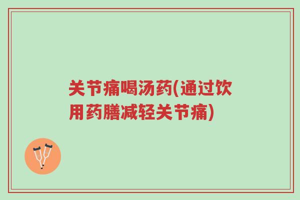 关节痛喝汤药(通过饮用药膳减轻关节痛)-第1张图片-超越 关节痛喝汤药(通过饮用药膳减轻关节痛)-第1张图片-超越