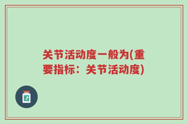 关节活动度一般为(重要指标：关节活动度)-第1张图片-超越