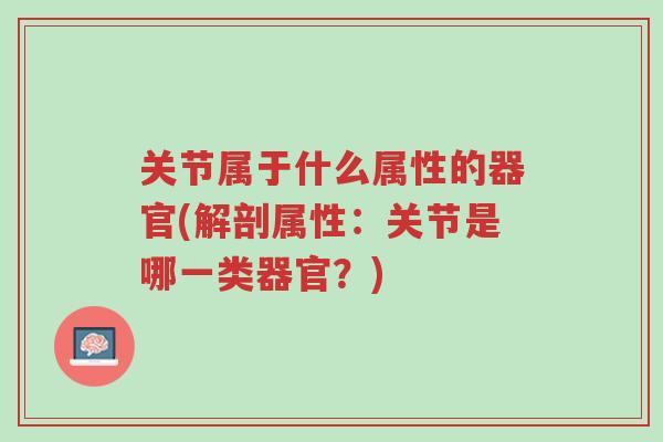 关节属于什么属性的器官(解剖属性:关节是哪一类器官?)-第1张图片-超越 关节属于什么属性的器官(解剖属性:关节是哪一类器官?)-第1张图片-超越