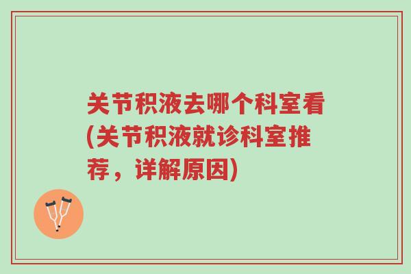 关节积液去哪个科室看(关节积液就诊科室推荐,详解原因)-第1张图片-超越 关节积液去哪个科室看(关节积液就诊科室推荐,详解原因)-第1张图片-超越