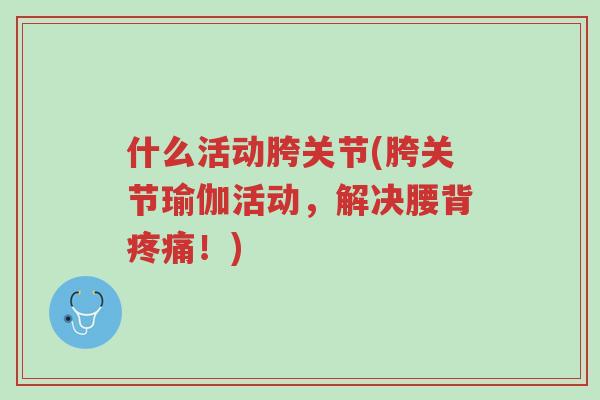 什么活动胯关节(胯关节瑜伽活动，解决腰背疼痛！)-第1张图片-超越