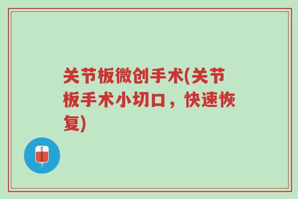 关节板微创手术(关节板手术小切口,快速恢复)-第1张图片-超越 关节板微创手术(关节板手术小切口,快速恢复)-第1张图片-超越