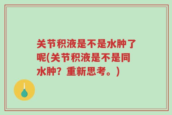 关节积液是不是水肿了呢(关节积液是不是同水肿?重新思考。)-第1张图片-超越 关节积液是不是水肿了呢(关节积液是不是同水肿?重新思考。)-第1张图片-超越