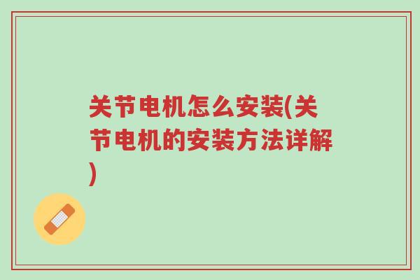 关节电机怎么安装(关节电机的安装方法详解)-第1张图片-超越 关节电机怎么安装(关节电机的安装方法详解)-第1张图片-超越